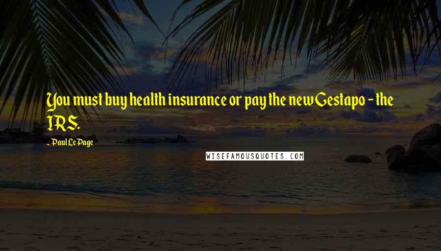 Paul LePage Quotes: You must buy health insurance or pay the new Gestapo - the IRS.