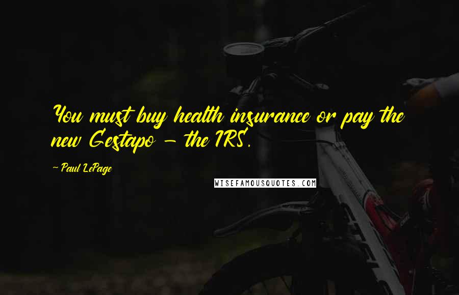 Paul LePage Quotes: You must buy health insurance or pay the new Gestapo - the IRS.
