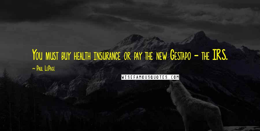 Paul LePage Quotes: You must buy health insurance or pay the new Gestapo - the IRS.
