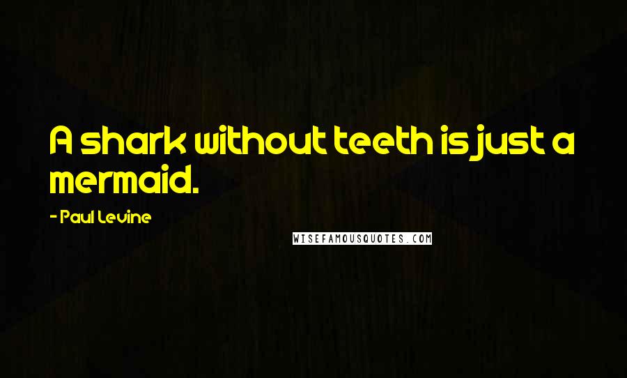 Paul Levine Quotes: A shark without teeth is just a mermaid.