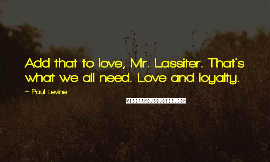 Paul Levine Quotes: Add that to love, Mr. Lassiter. That's what we all need. Love and loyalty.