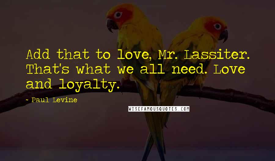 Paul Levine Quotes: Add that to love, Mr. Lassiter. That's what we all need. Love and loyalty.