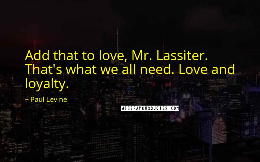 Paul Levine Quotes: Add that to love, Mr. Lassiter. That's what we all need. Love and loyalty.