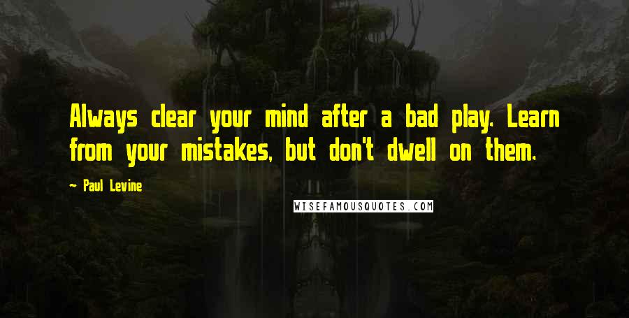 Paul Levine Quotes: Always clear your mind after a bad play. Learn from your mistakes, but don't dwell on them.