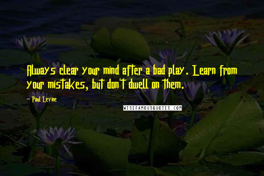 Paul Levine Quotes: Always clear your mind after a bad play. Learn from your mistakes, but don't dwell on them.