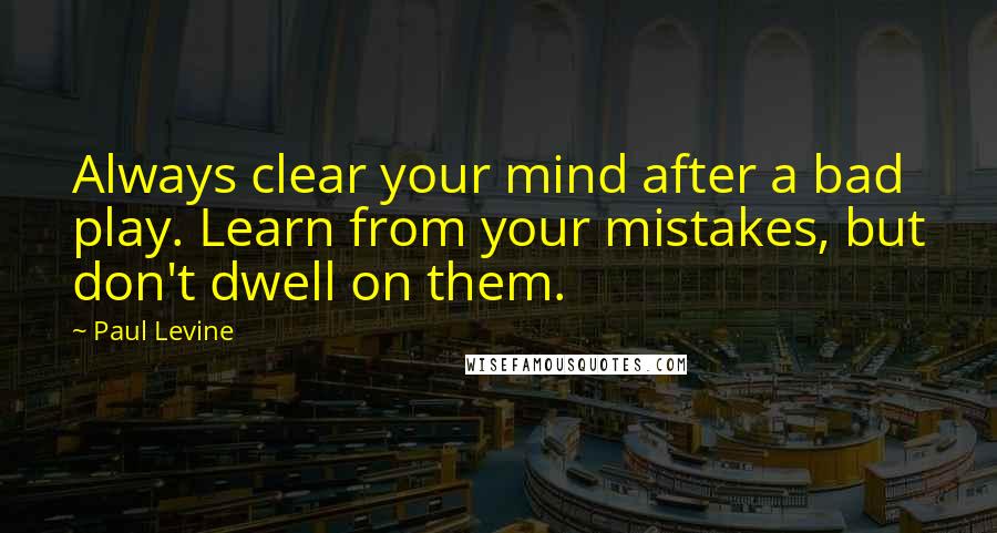 Paul Levine Quotes: Always clear your mind after a bad play. Learn from your mistakes, but don't dwell on them.