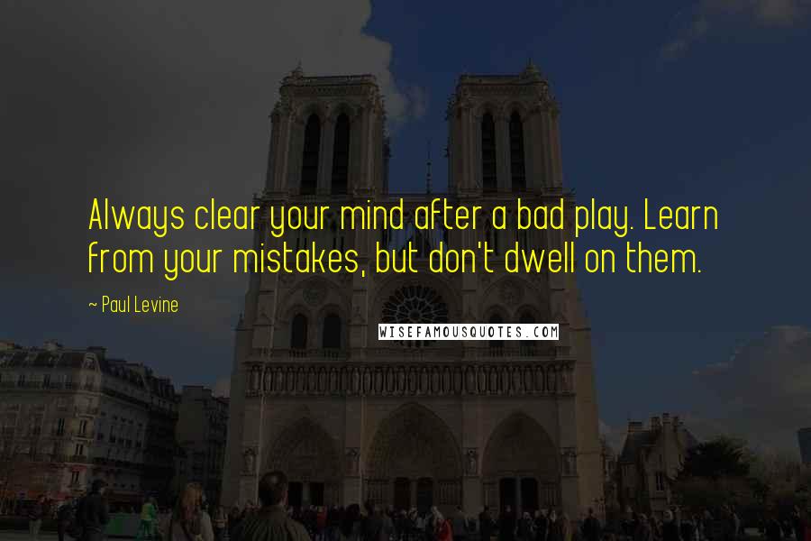 Paul Levine Quotes: Always clear your mind after a bad play. Learn from your mistakes, but don't dwell on them.