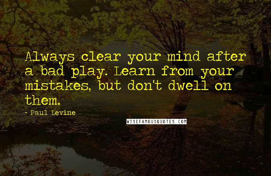 Paul Levine Quotes: Always clear your mind after a bad play. Learn from your mistakes, but don't dwell on them.