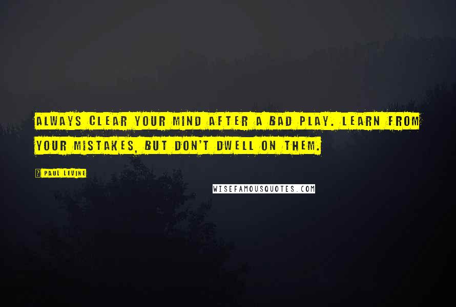 Paul Levine Quotes: Always clear your mind after a bad play. Learn from your mistakes, but don't dwell on them.