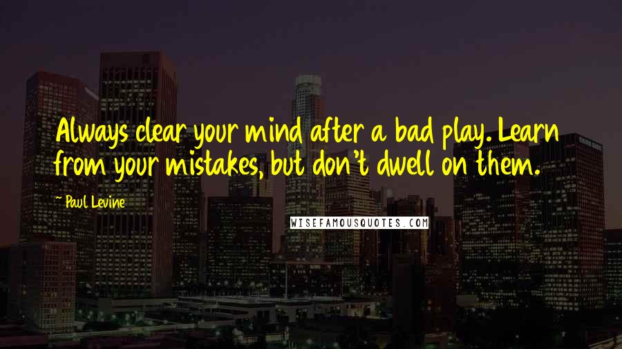 Paul Levine Quotes: Always clear your mind after a bad play. Learn from your mistakes, but don't dwell on them.