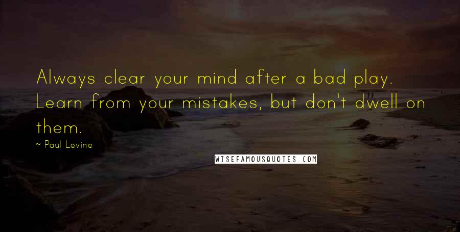 Paul Levine Quotes: Always clear your mind after a bad play. Learn from your mistakes, but don't dwell on them.