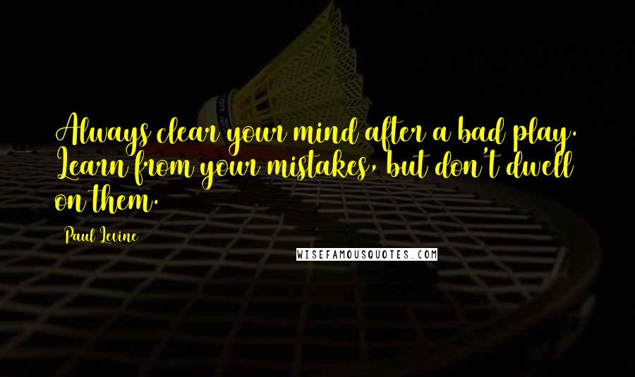 Paul Levine Quotes: Always clear your mind after a bad play. Learn from your mistakes, but don't dwell on them.