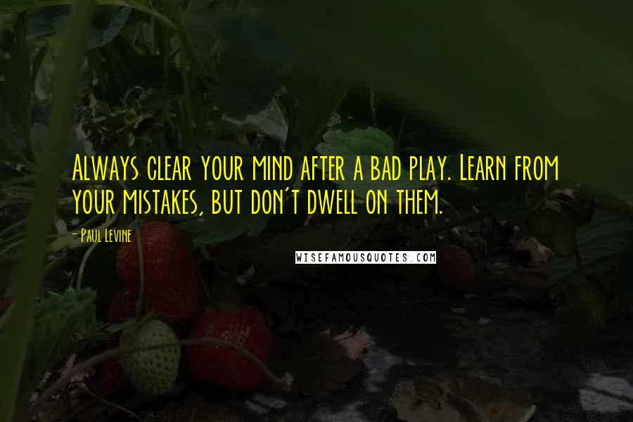 Paul Levine Quotes: Always clear your mind after a bad play. Learn from your mistakes, but don't dwell on them.