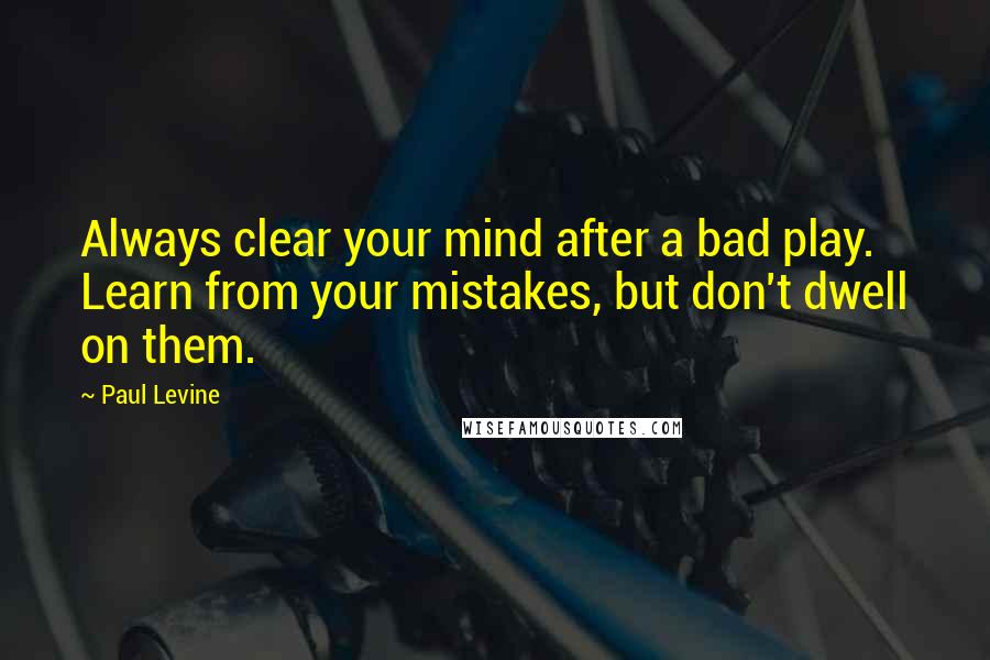 Paul Levine Quotes: Always clear your mind after a bad play. Learn from your mistakes, but don't dwell on them.
