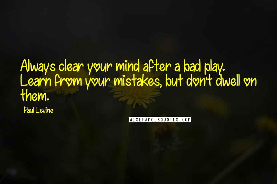 Paul Levine Quotes: Always clear your mind after a bad play. Learn from your mistakes, but don't dwell on them.