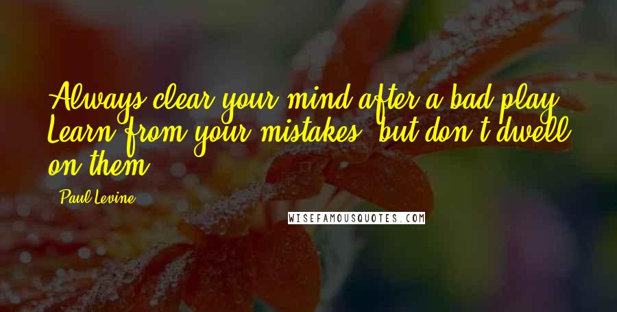 Paul Levine Quotes: Always clear your mind after a bad play. Learn from your mistakes, but don't dwell on them.