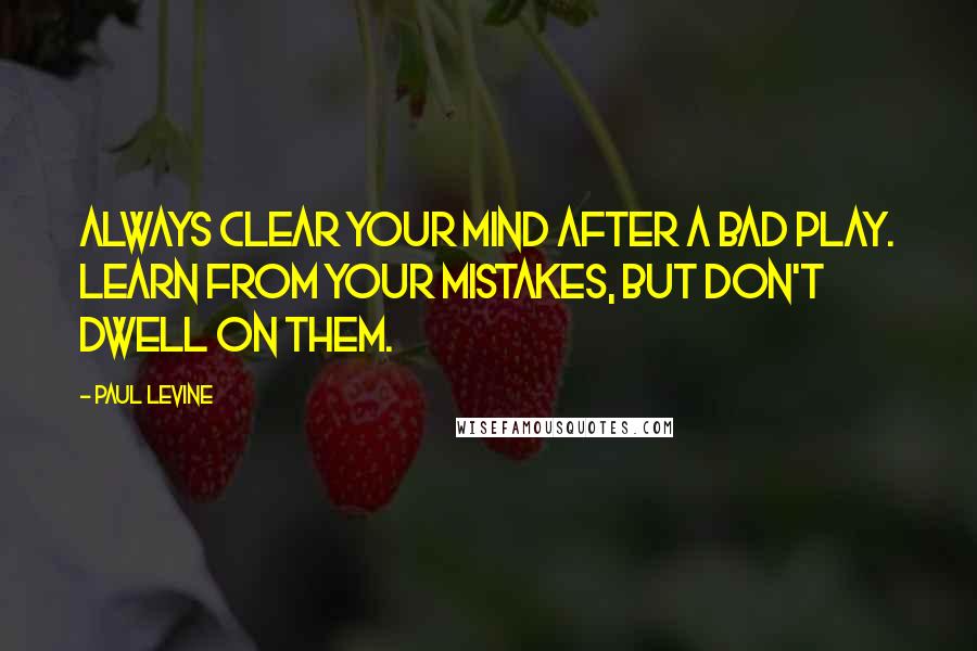 Paul Levine Quotes: Always clear your mind after a bad play. Learn from your mistakes, but don't dwell on them.