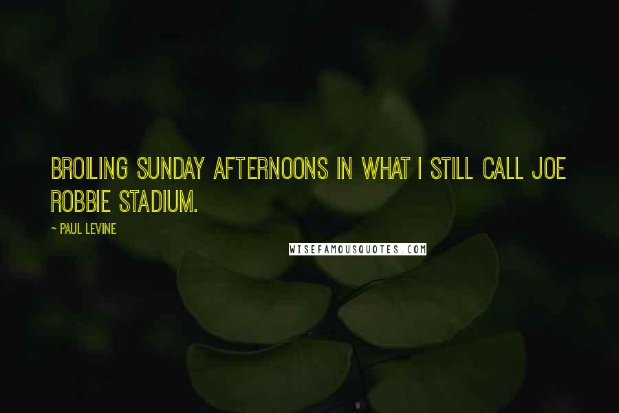 Paul Levine Quotes: Broiling Sunday afternoons in what I still call Joe Robbie Stadium.