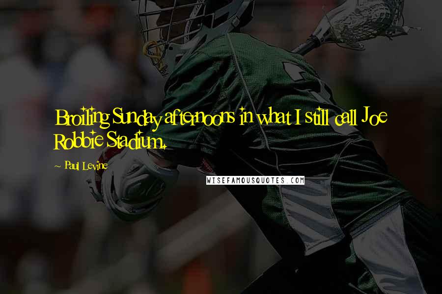 Paul Levine Quotes: Broiling Sunday afternoons in what I still call Joe Robbie Stadium.