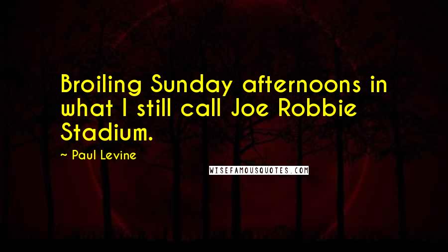 Paul Levine Quotes: Broiling Sunday afternoons in what I still call Joe Robbie Stadium.