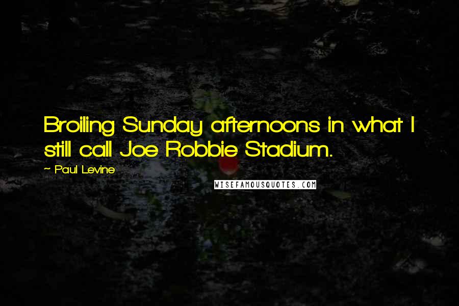 Paul Levine Quotes: Broiling Sunday afternoons in what I still call Joe Robbie Stadium.