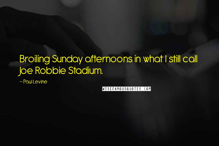 Paul Levine Quotes: Broiling Sunday afternoons in what I still call Joe Robbie Stadium.