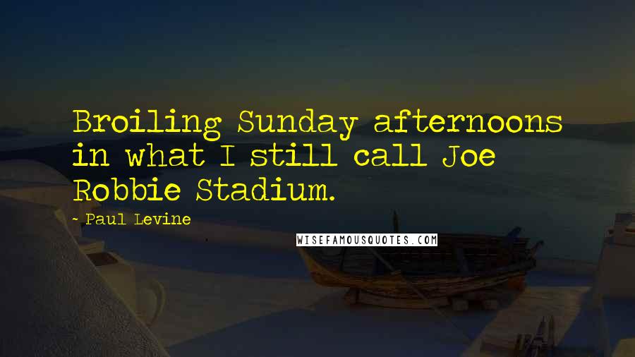 Paul Levine Quotes: Broiling Sunday afternoons in what I still call Joe Robbie Stadium.