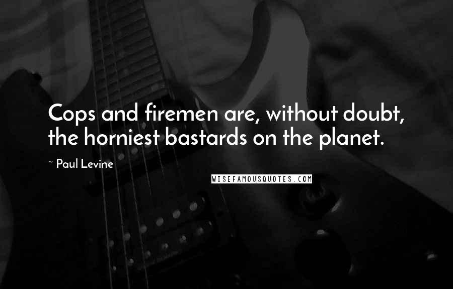Paul Levine Quotes: Cops and firemen are, without doubt, the horniest bastards on the planet.