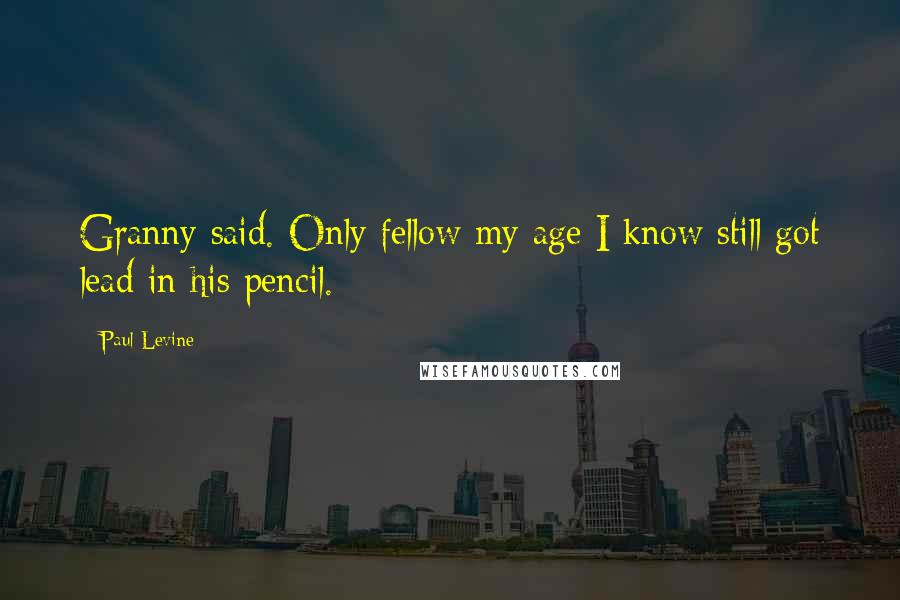 Paul Levine Quotes: Granny said. Only fellow my age I know still got lead in his pencil.