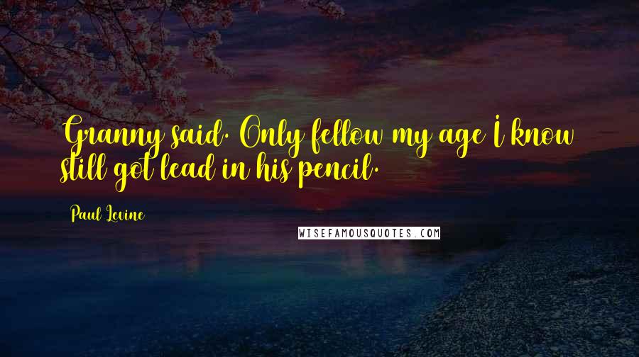 Paul Levine Quotes: Granny said. Only fellow my age I know still got lead in his pencil.