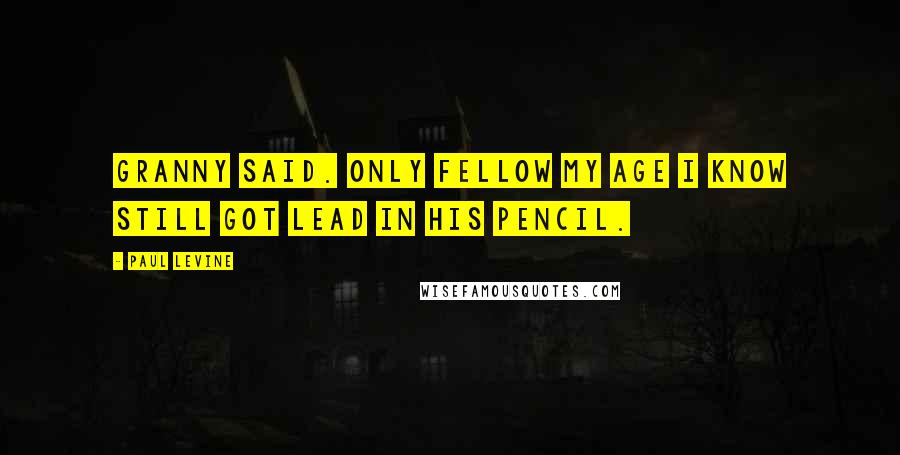 Paul Levine Quotes: Granny said. Only fellow my age I know still got lead in his pencil.