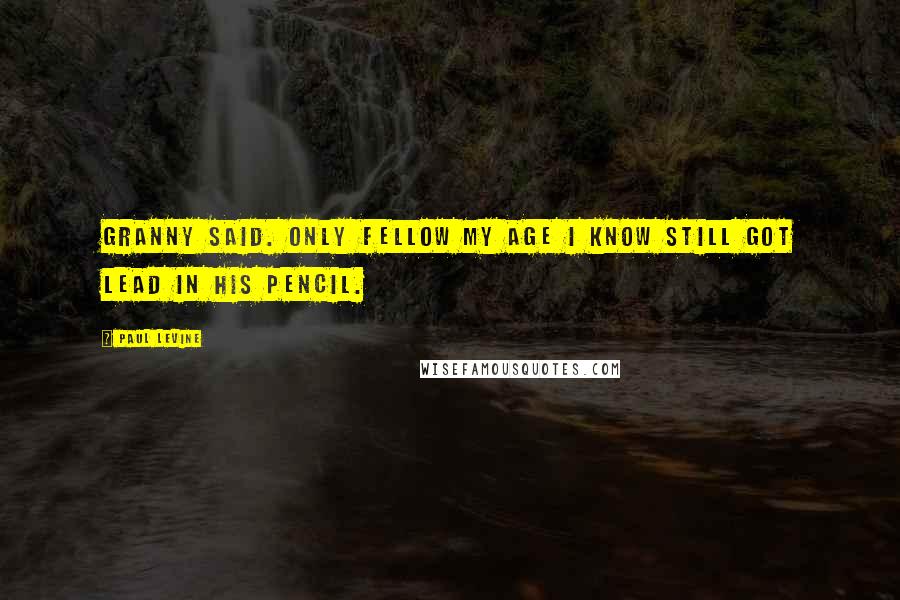 Paul Levine Quotes: Granny said. Only fellow my age I know still got lead in his pencil.