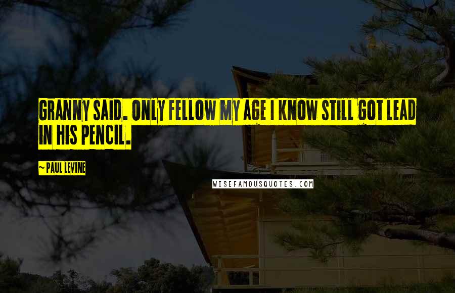 Paul Levine Quotes: Granny said. Only fellow my age I know still got lead in his pencil.