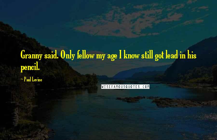 Paul Levine Quotes: Granny said. Only fellow my age I know still got lead in his pencil.