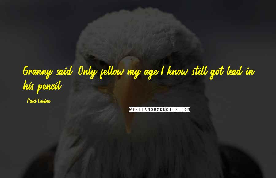 Paul Levine Quotes: Granny said. Only fellow my age I know still got lead in his pencil.