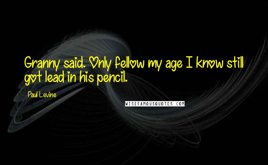 Paul Levine Quotes: Granny said. Only fellow my age I know still got lead in his pencil.