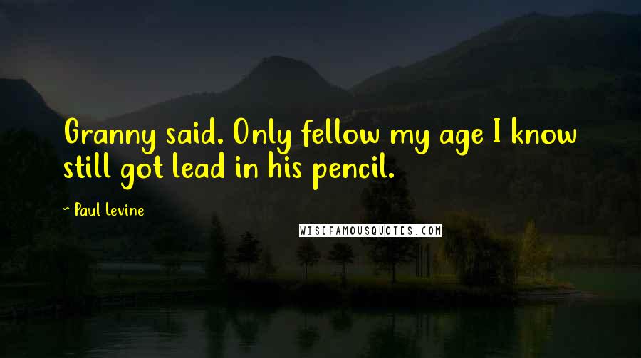 Paul Levine Quotes: Granny said. Only fellow my age I know still got lead in his pencil.