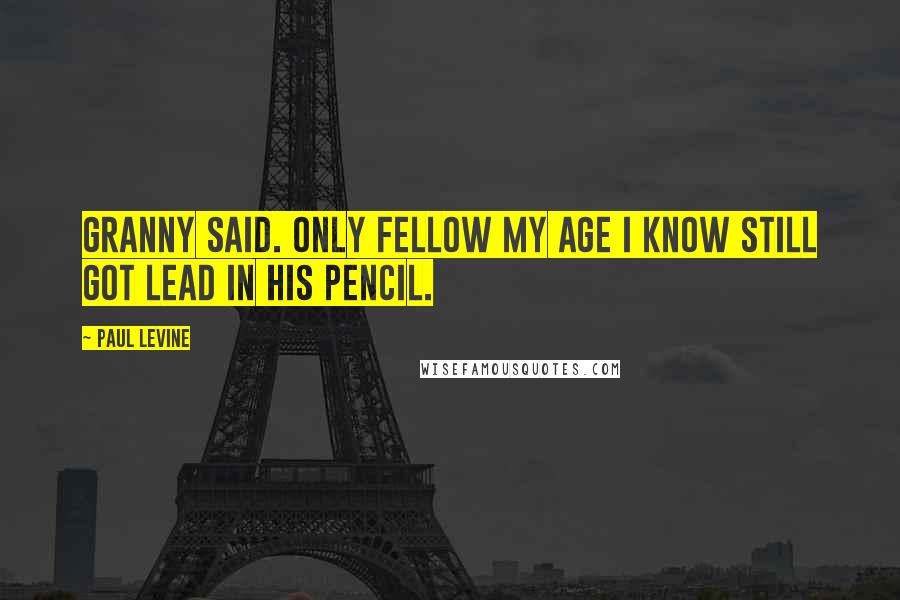 Paul Levine Quotes: Granny said. Only fellow my age I know still got lead in his pencil.