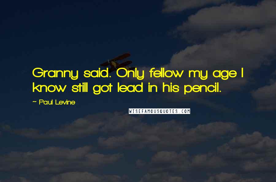 Paul Levine Quotes: Granny said. Only fellow my age I know still got lead in his pencil.