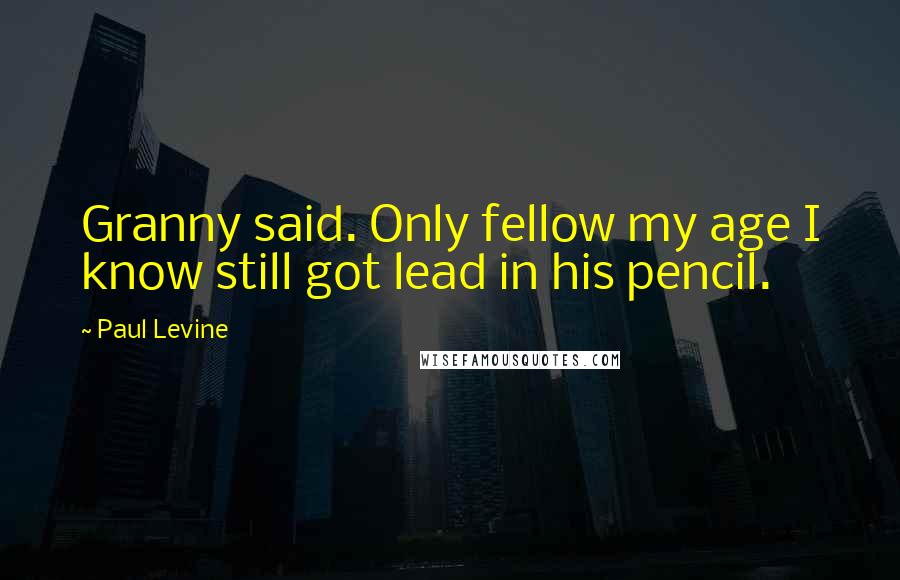 Paul Levine Quotes: Granny said. Only fellow my age I know still got lead in his pencil.