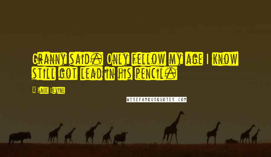 Paul Levine Quotes: Granny said. Only fellow my age I know still got lead in his pencil.