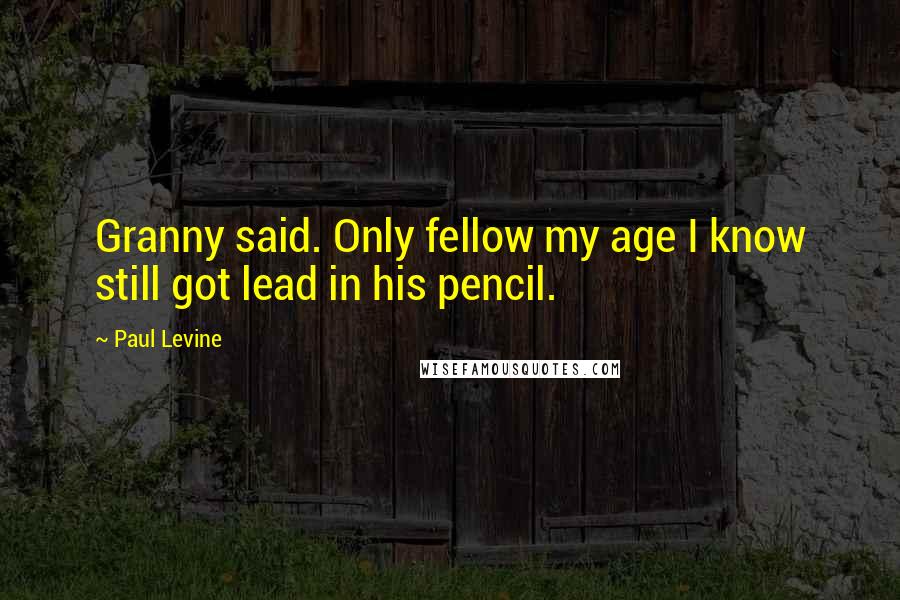 Paul Levine Quotes: Granny said. Only fellow my age I know still got lead in his pencil.
