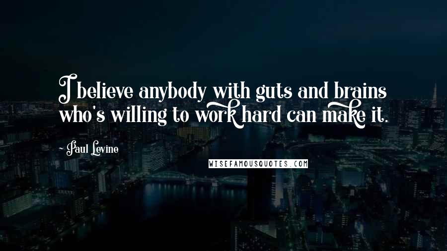 Paul Levine Quotes: I believe anybody with guts and brains who's willing to work hard can make it.