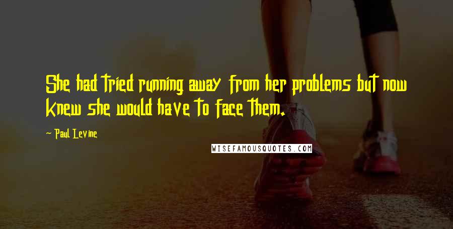 Paul Levine Quotes: She had tried running away from her problems but now knew she would have to face them.