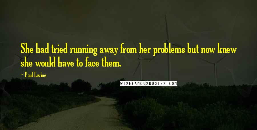 Paul Levine Quotes: She had tried running away from her problems but now knew she would have to face them.