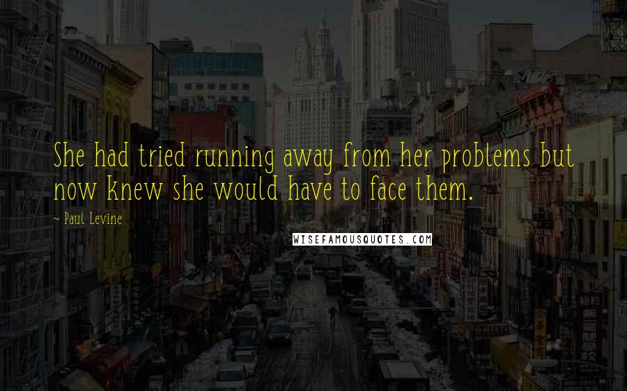 Paul Levine Quotes: She had tried running away from her problems but now knew she would have to face them.