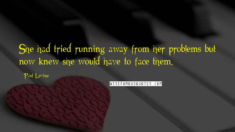 Paul Levine Quotes: She had tried running away from her problems but now knew she would have to face them.