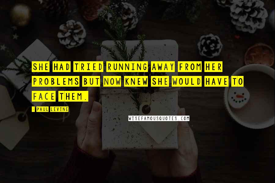 Paul Levine Quotes: She had tried running away from her problems but now knew she would have to face them.