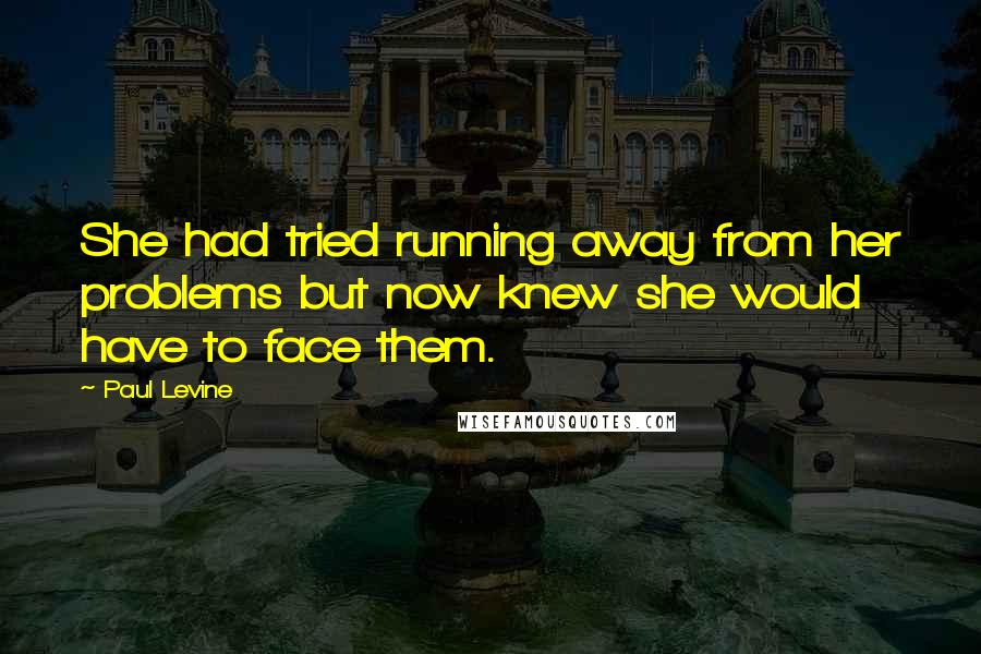 Paul Levine Quotes: She had tried running away from her problems but now knew she would have to face them.