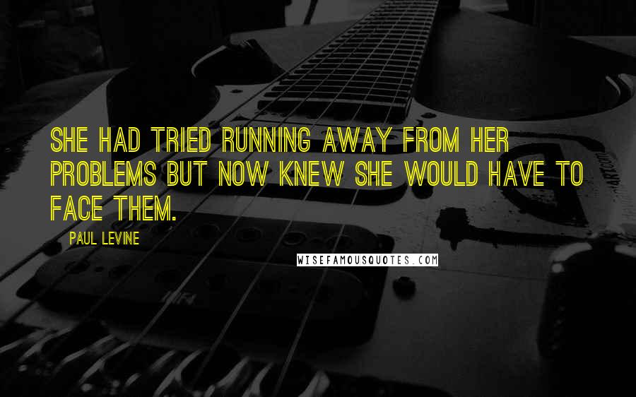 Paul Levine Quotes: She had tried running away from her problems but now knew she would have to face them.